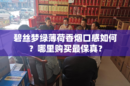 碧丝梦绿薄荷香烟口感如何？哪里购买最保真？